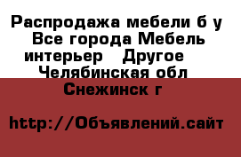 Распродажа мебели б/у - Все города Мебель, интерьер » Другое   . Челябинская обл.,Снежинск г.